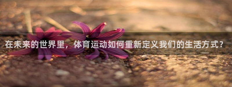 oety欧亿体育官网下载平台假的吗是真的吗：在未来的