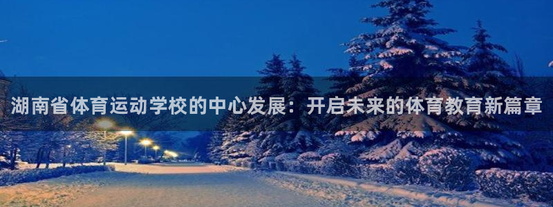 欧亿体育官方正版app娱乐平台：湖南省体育运动学校的