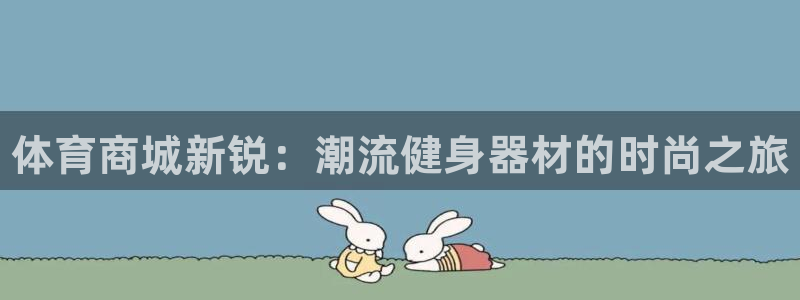 欧亿体育官方集团官网：体育商城新锐：潮流健身器材的时尚之旅
