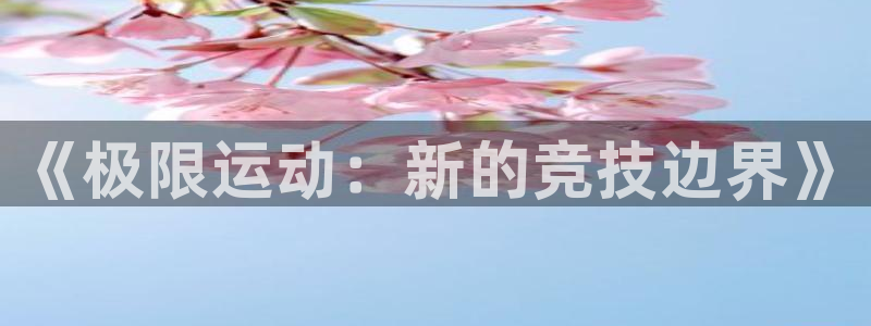 oety欧亿体育官网下载平台是正规平台吗安全吗：《极限运动：