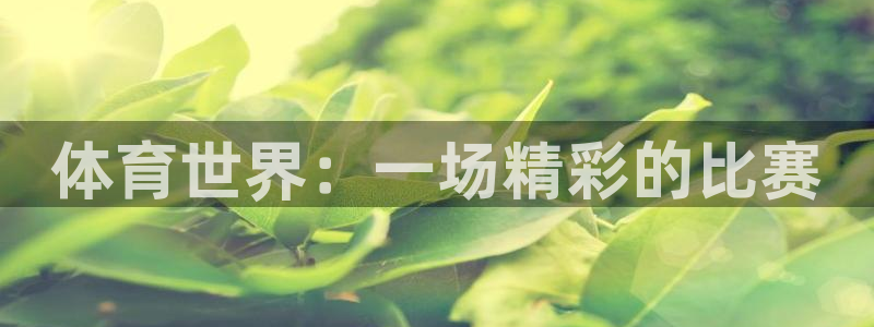 欧亿体育官方集团官网：体育世界：一场精彩的比赛