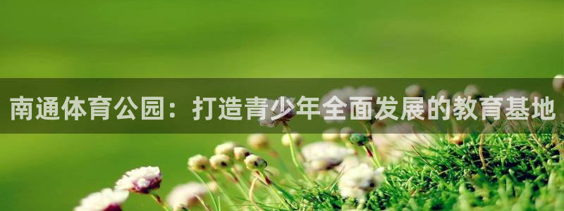 欧亿体育官方正版app集团E.ON：南通体育公园：打造青少年