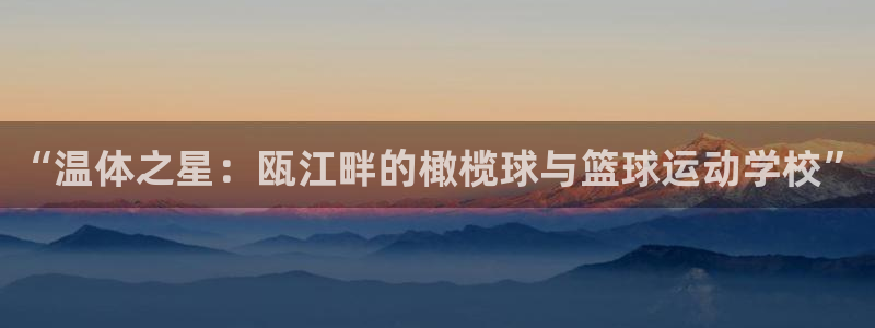 欧亿体育官方正版app开户：“温体之星：瓯江畔的橄榄球与篮球
