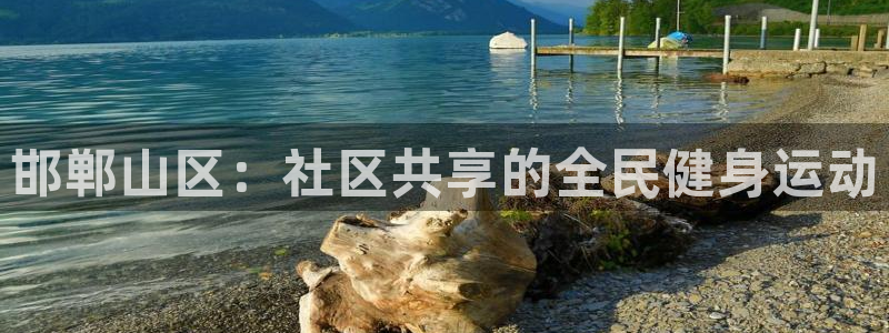 欧亿体育官方正版app官方：邯郸山区：社区共享的全民健身运动