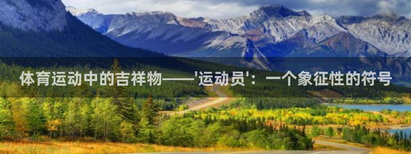 欧亿体育官方正版app娱乐平台：体育运动中的吉祥物——\'运